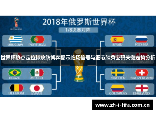 世界杯热点定位球攻防博弈揭示临场信号与细节胜负密码关键走势分析