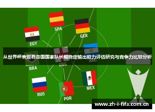 从世界杯表现看各国国家队长期稳定输出能力评估研究与竞争力比较分析