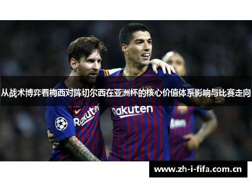 从战术博弈看梅西对阵切尔西在亚洲杯的核心价值体系影响与比赛走向