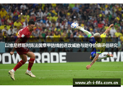 以维尼修斯对阵法国意甲防线的进攻威胁与防守价值评估研究